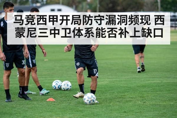 马竞西甲开局防守漏洞频现 西蒙尼三中卫体系能否补上缺口