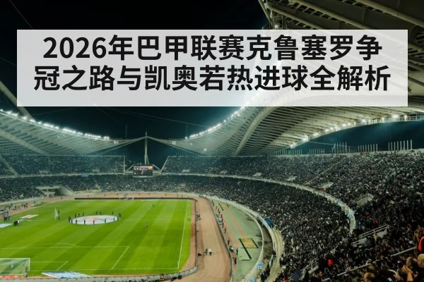 2026年巴甲联赛克鲁塞罗争冠之路与凯奥若热进球全解析