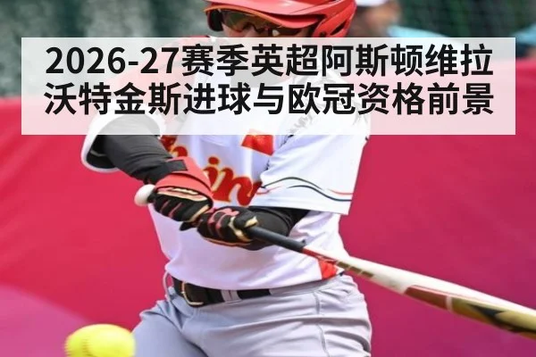 2026-27赛季英超阿斯顿维拉沃特金斯进球与欧冠资格前景